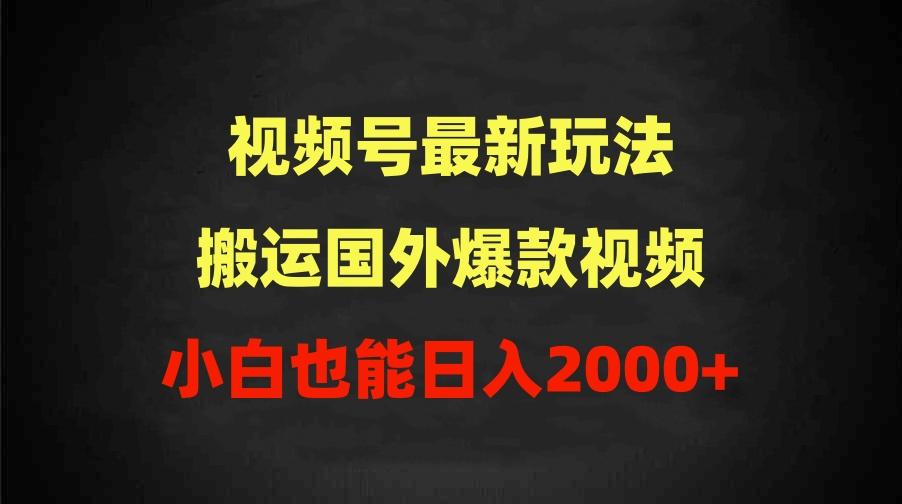 (9796期)2024视频号最新玩法，搬运国外爆款视频，100%过原创，小白也能日入2000+-轻资本网