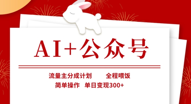 AI+公众号，流量主分成计划，全程喂饭，简单操作，单日变现3张+【揭秘】-轻资本网