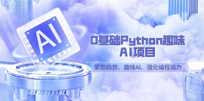 0基础Python趣味-AI项目，紧跟趋势、趣味Al、强化编程能力(13节课)-轻资本网