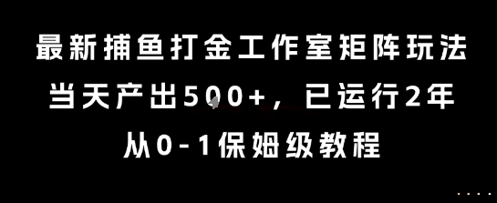 最新捕鱼打金工作室矩阵玩法，当天产出5张+，已运行2年，从0-1保姆级教程【揭秘】-轻资本网