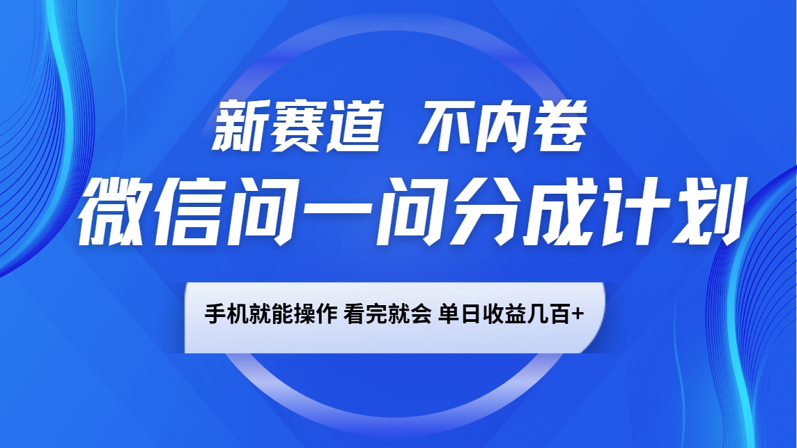 微信问一问分成计划，新赛道不内卷，长期稳定 手机就能操作，单日收益几百+-轻资本网