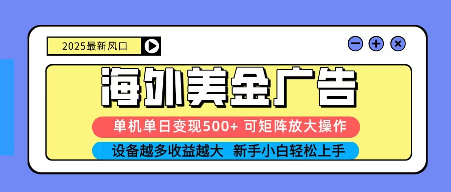 2025吃肉海外美金广告，单机单日变现500+，矩阵可无限放大，新手小白轻松上手-轻资本网