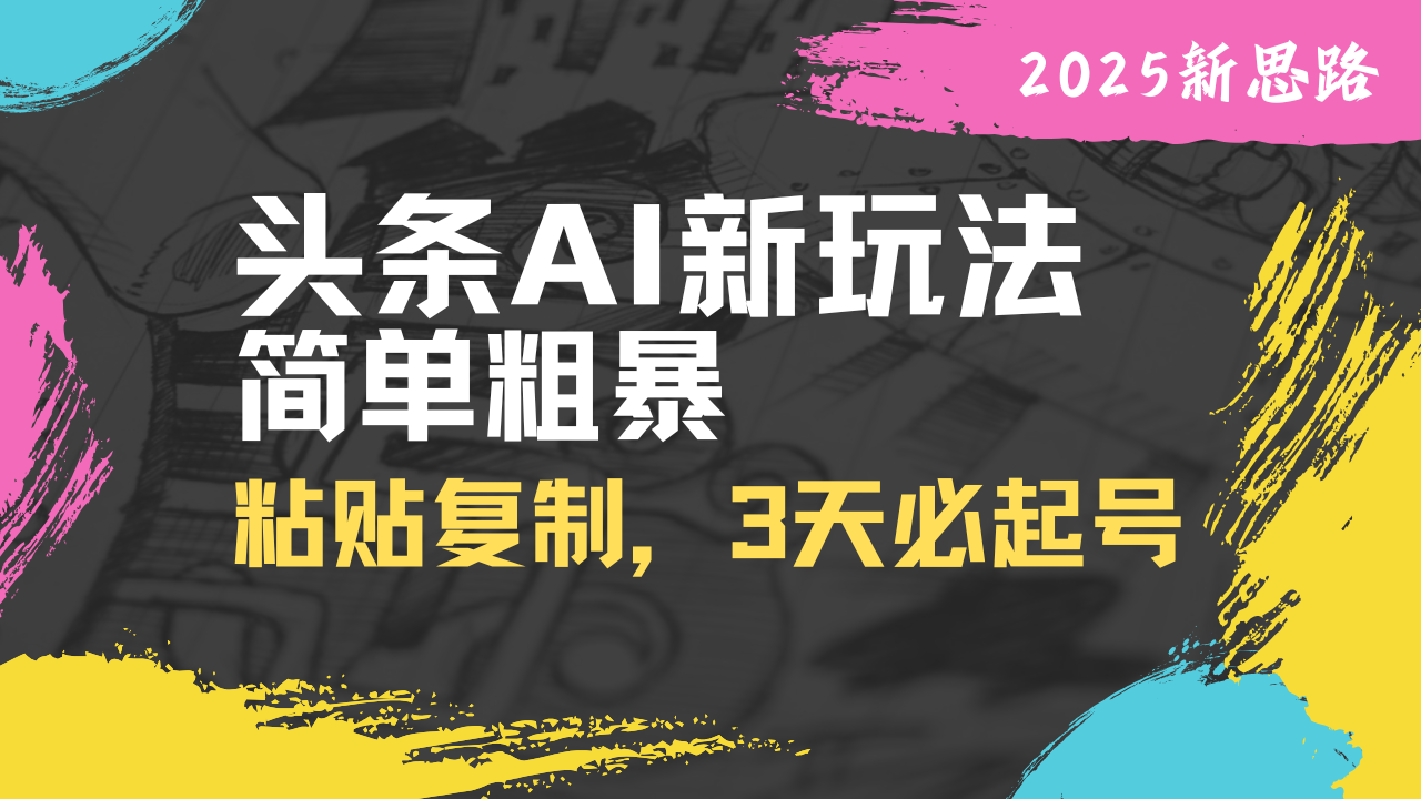 头条AI新玩法，简单粗暴，仅需粘贴复制，三天必起号-轻资本网