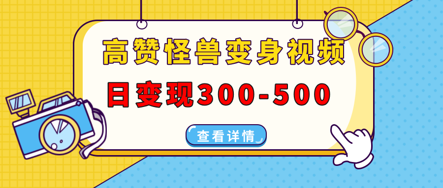高赞怪兽变身视频制作，日变现300-500，多平台发布(抖音、视频号、小红书-轻资本网