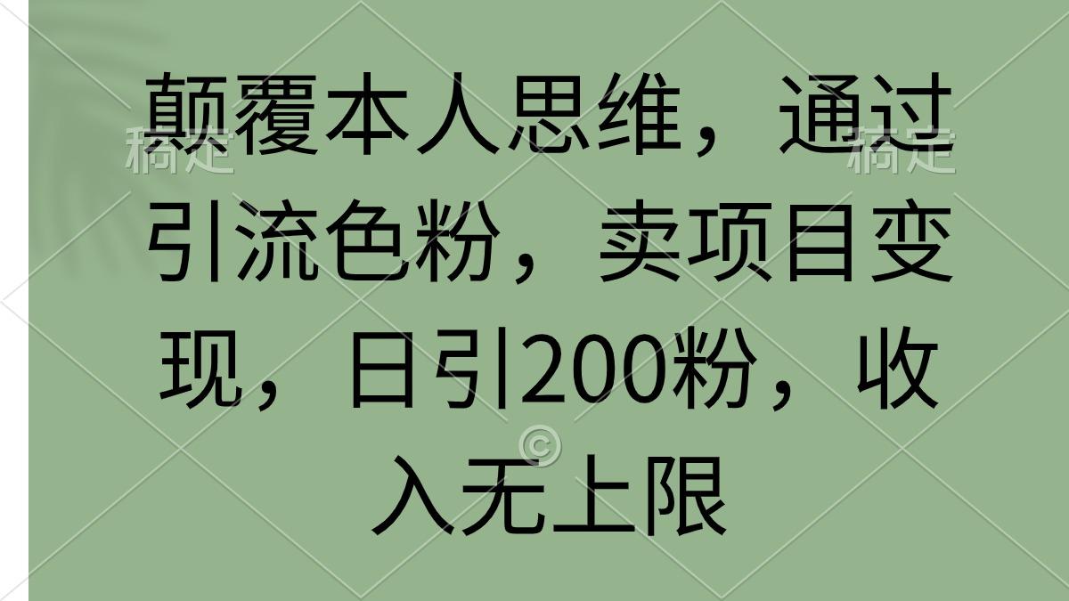 (9523期)颠覆本人思维，通过引流色粉，卖项目变现，日引200粉，收入无上限-轻资本网