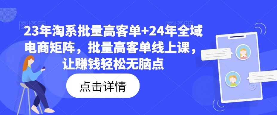 23年淘系批量高客单+24年全域电商矩阵，批量高客单线上课，让赚钱轻松无脑点-轻资本网