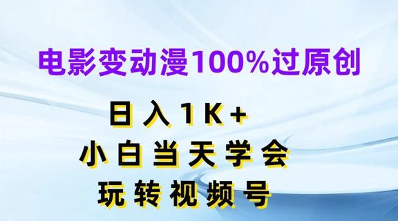 电影变动漫100%过原创，日入1K+，小白当天学会，玩转视频号【揭秘】-轻资本网
