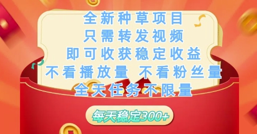 全新种草项目只需转发视频，即可收获稳定收益，不看播放量不看粉丝量，全天任务不限量，每天稳定3张【揭秘】-轻资本网
