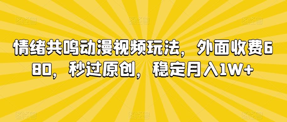情绪共鸣动漫视频玩法，外面收费680，秒过原创，稳定月入1W+【揭秘】-轻资本网