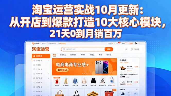 淘宝运营实战10月更新：从开店到爆款打造10大核心模块，21天0到月销百万-轻资本网