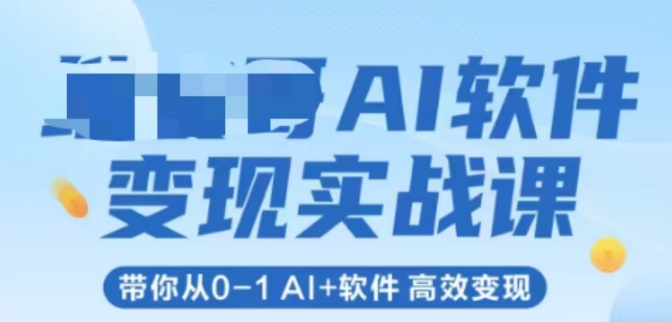 AI软件变现实战课，带你从0-1 Al+软件 高效变现-轻资本网