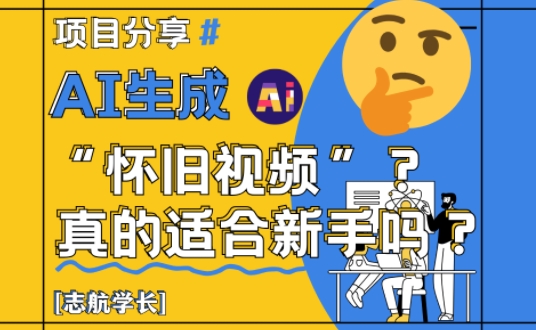 AI生成怀旧视频真的很适合新手？详细讲解！-轻资本网