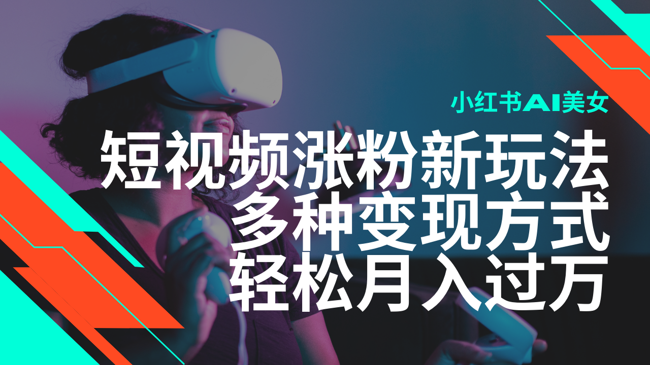 最新风口蓝海项目，小红书AI美女短视频涨粉玩法，多种变现方式轻松月入…-轻资本网