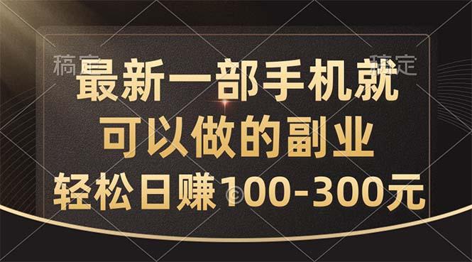 最新一部手机就可以做的副业，轻松日赚100-300元-轻资本网