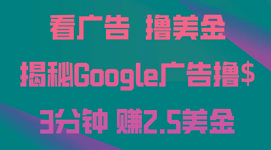 看广告，撸美金！3分钟赚2.5美金！日入200美金不是梦！揭秘Google广告...-轻资本网