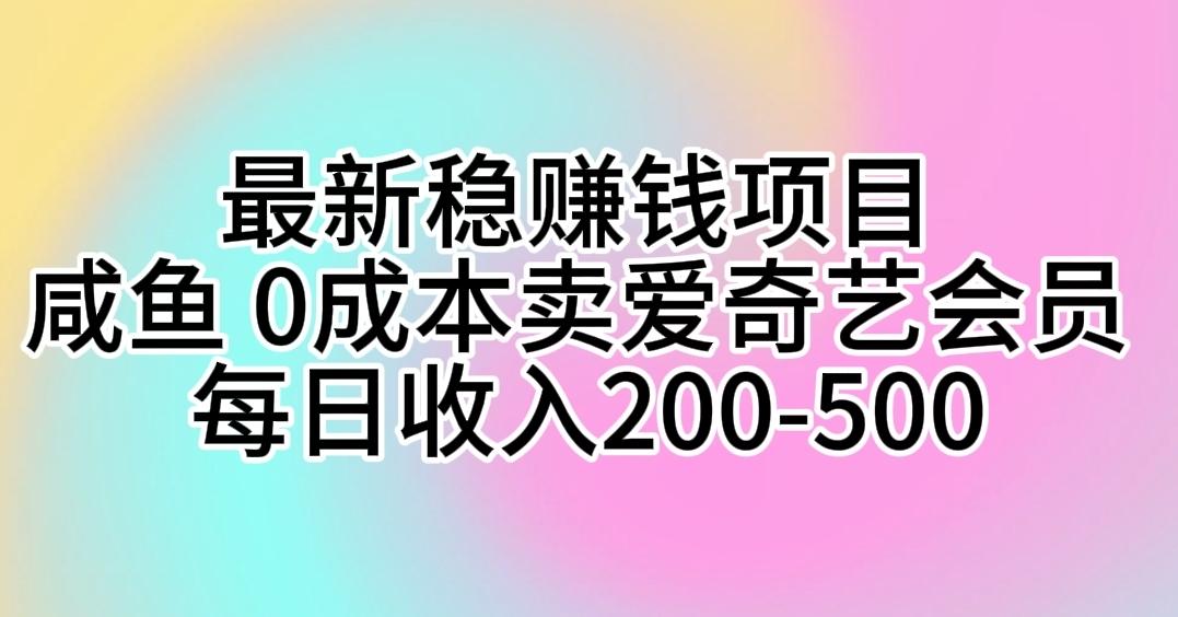 最新稳赚钱项目 咸鱼 0成本卖爱奇艺会员 每日收入200-500-轻资本网