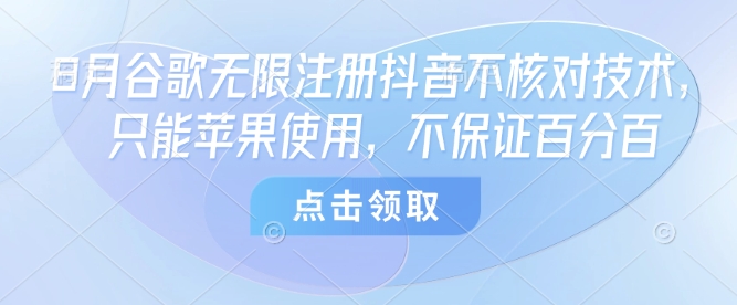 8月谷歌无限注册抖音不核对技术，只能苹果使用，不保证百分百-轻资本网