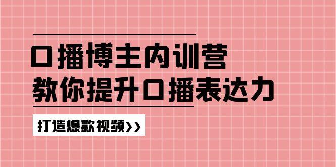 高级口播博主内训营：百万粉丝博主教你提升口播表达力，打造爆款视频-轻资本网