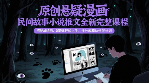 原创悬疑漫画民间故事小说推文全新完整课程， 搭配ai绘画，0基础轻松上手，撸分成和伙伴计划-轻资本网