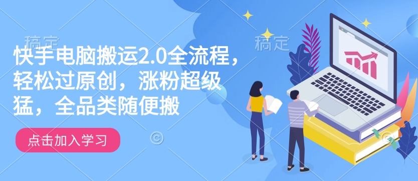 快手电脑搬运2.0全流程，轻松过原创，涨粉超级猛，全品类随便搬-轻资本网