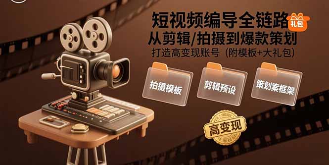 短视频编导全链路：从剪辑/拍摄到爆款策划,打造高变现账号(附模板+大礼包-轻资本网