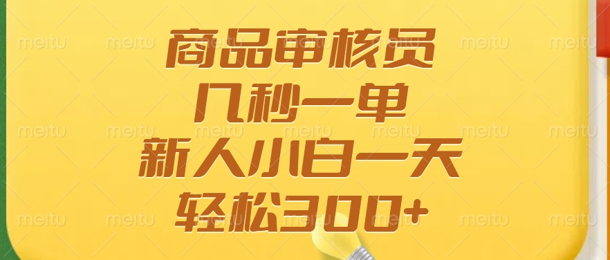 商品审核员，几秒一单，多劳多得，新人小白一天轻松300+-轻资本网