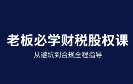 25年企业财税与股权实战课，从避坑到合规全程指导-轻资本网