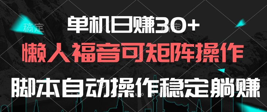 单机日赚30+，懒人福音可矩阵，脚本自动操作稳定躺赚-轻资本网