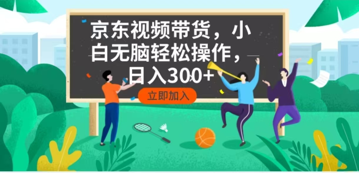 京东短视频带货，小白无脑操作，每天五分钟，轻松日入300+-轻资本网