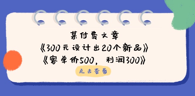 某付费文章：《300元设计出20个新品》+《客单价500，利润300》-轻资本网