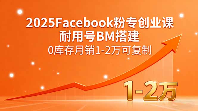 2025Facebook粉专创业课，耐用号BM搭建，0库存月销1-2万可复制-轻资本网